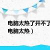 电脑太热了开不了机（电脑太热）