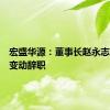 宏盛华源：董事长赵永志因工作变动辞职