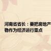 河南省省长：要把房地产止跌回稳作为经济运行重点