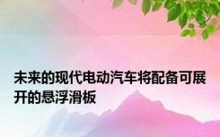 未来的现代电动汽车将配备可展开的悬浮滑板