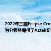 2022年三菱Eclipse Cross刷新为分频器提供了Aztek切除术