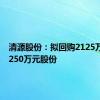 清源股份：拟回购2125万元至4250万元股份