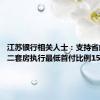 江苏银行相关人士：支持省内首套、二套房执行最低首付比例15%