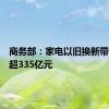 商务部：家电以旧换新带动销售超335亿元