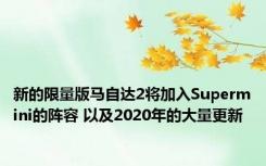 新的限量版马自达2将加入Supermini的阵容 以及2020年的大量更新
