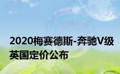 2020梅赛德斯-奔驰V级英国定价公布