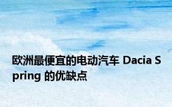 欧洲最便宜的电动汽车 Dacia Spring 的优缺点