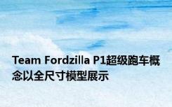Team Fordzilla P1超级跑车概念以全尺寸模型展示