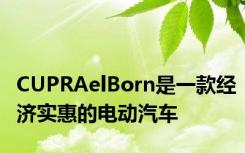 CUPRAelBorn是一款经济实惠的电动汽车