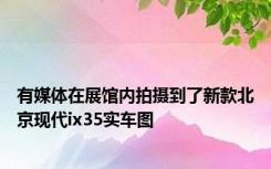 有媒体在展馆内拍摄到了新款北京现代ix35实车图