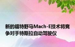 新的福特野马Mach-E技术将竞争对手特斯拉自动驾驶仪