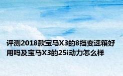 评测2018款宝马X3的8挡变速箱好用吗及宝马X3的25i动力怎么样
