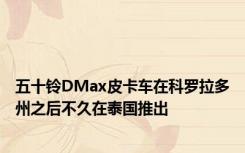 五十铃DMax皮卡车在科罗拉多州之后不久在泰国推出