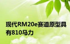 现代RM20e赛道原型具有810马力