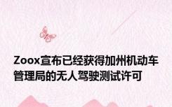 Zoox宣布已经获得加州机动车管理局的无人驾驶测试许可