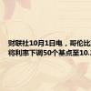 财联社10月1日电，哥伦比亚央行将利率下调50个基点至10.25%。