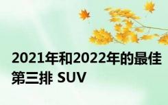 2021年和2022年的最佳第三排 SUV