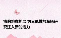 捷豹路虎扩展 为其低排放车辆研究注入新的活力