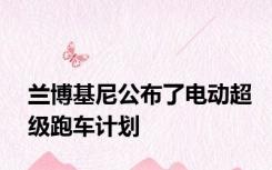 兰博基尼公布了电动超级跑车计划