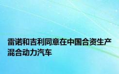 雷诺和吉利同意在中国合资生产混合动力汽车