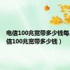 电信100兆宽带多少钱每月（电信100兆宽带多少钱）