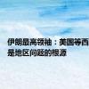 伊朗最高领袖：美国等西方国家是地区问题的根源