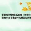 香港商经局局长丘应桦：外资仍信任香港营商环境 香港要开拓新的经济增长点