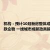 机构：预计10月新房整体成交将止跌企稳 一线城市成新政直接受益者