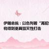 伊朗总统：以色列若“再犯错误” 将得到更具毁灭性打击