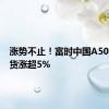 涨势不止！富时中国A50指数期货涨超5%