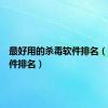 最好用的杀毒软件排名（杀毒软件排名）