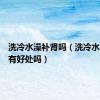 洗冷水澡补肾吗（洗冷水澡对肾有好处吗）