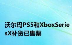 沃尔玛PS5和XboxSeriesX补货已售罄