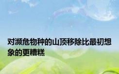 对濒危物种的山顶移除比最初想象的更糟糕