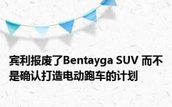 宾利报废了Bentayga SUV 而不是确认打造电动跑车的计划