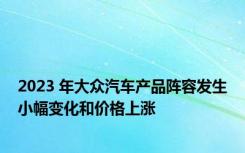 2023 年大众汽车产品阵容发生小幅变化和价格上涨