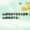 qq游戏进不去怎么回事（为什么qq游戏进不去）