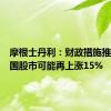 摩根士丹利：财政措施推动下中国股市可能再上涨15%