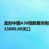 富时中国A50指数期货刚刚跌破15000.00关口