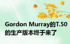 Gordon Murray的T.50的生产版本终于来了