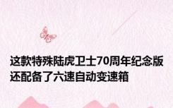 这款特殊陆虎卫士70周年纪念版还配备了六速自动变速箱