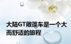 大陆GT敞篷车是一个大而舒适的旅程