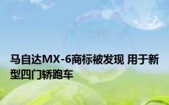 马自达MX-6商标被发现 用于新型四门轿跑车