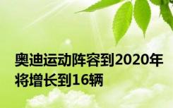 奥迪运动阵容到2020年将增长到16辆