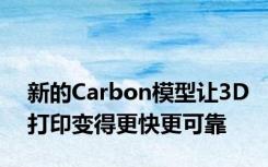 新的Carbon模型让3D打印变得更快更可靠