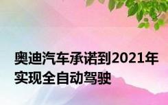 奥迪汽车承诺到2021年实现全自动驾驶