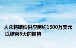 大众将赔偿供应商约1500万美元 以结束6天的僵持
