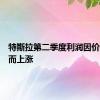 特斯拉第二季度利润因价格上涨而上涨