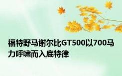 福特野马谢尔比GT500以700马力呼啸而入底特律