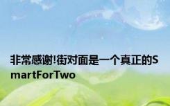 非常感谢!街对面是一个真正的SmartForTwo